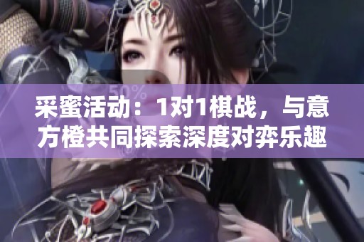 采蜜活动：1对1棋战，与意方橙共同探索深度对弈乐趣