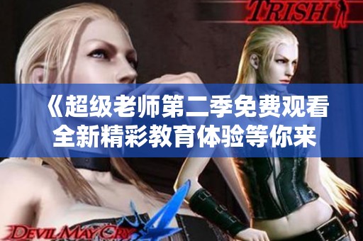 《超级老师第二季免费观看 全新精彩教育体验等你来探索》