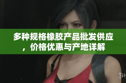 多种规格橡胶产品批发供应，价格优惠与产地详解