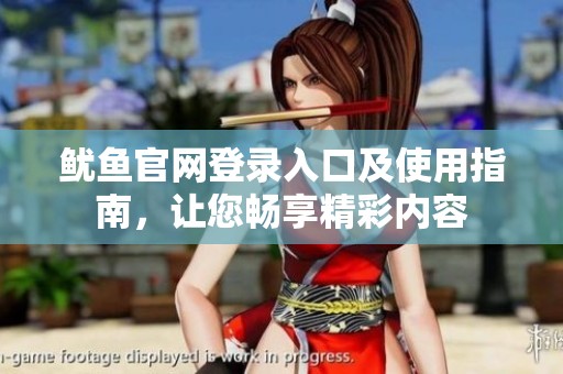 鱿鱼官网登录入口及使用指南，让您畅享精彩内容