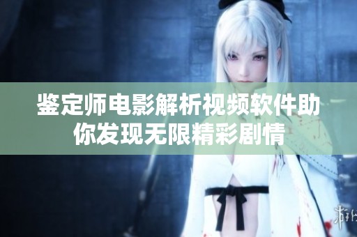 鉴定师电影解析视频软件助你发现无限精彩剧情