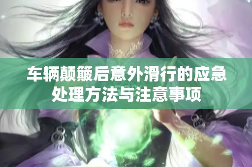车辆颠簸后意外滑行的应急处理方法与注意事项