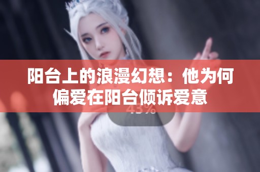 阳台上的浪漫幻想：他为何偏爱在阳台倾诉爱意