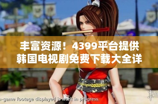 丰富资源！4399平台提供韩国电视剧免费下载大全详解