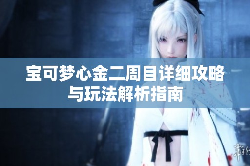 宝可梦心金二周目详细攻略与玩法解析指南