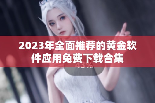 2023年全面推荐的黄金软件应用免费下载合集