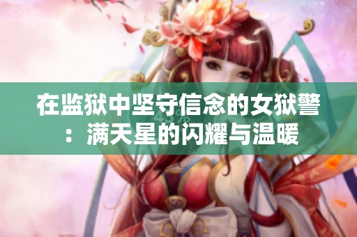 在监狱中坚守信念的女狱警：满天星的闪耀与温暖
