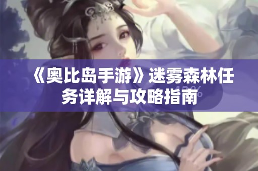 《奥比岛手游》迷雾森林任务详解与攻略指南