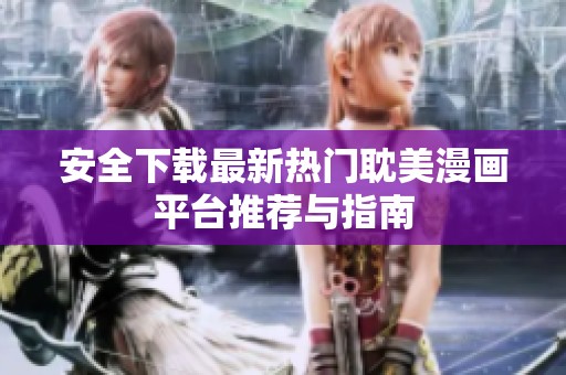 安全下载最新热门耽美漫画平台推荐与指南