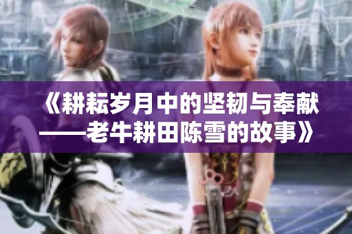 《耕耘岁月中的坚韧与奉献——老牛耕田陈雪的故事》