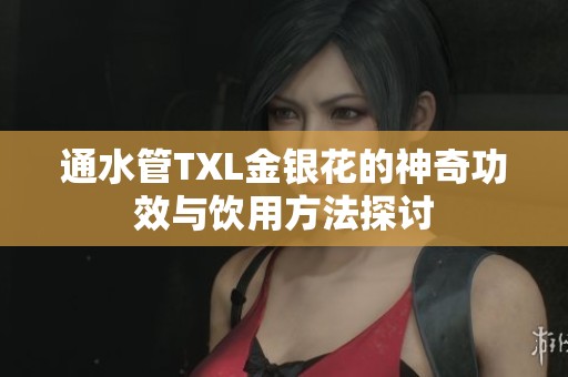 通水管TXL金银花的神奇功效与饮用方法探讨