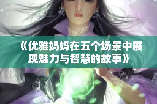 《优雅妈妈在五个场景中展现魅力与智慧的故事》