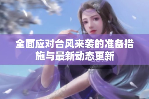 全面应对台风来袭的准备措施与最新动态更新