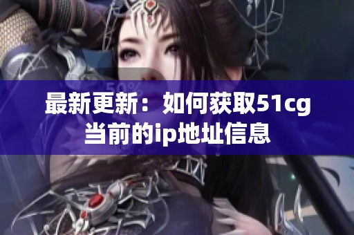 最新更新：如何获取51cg当前的ip地址信息