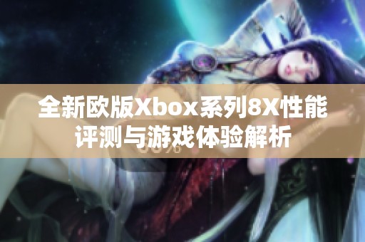 全新欧版Xbox系列8X性能评测与游戏体验解析