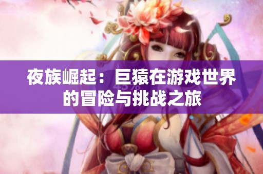 夜族崛起：巨猿在游戏世界的冒险与挑战之旅