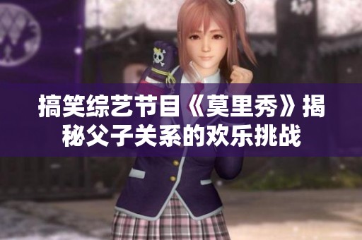 搞笑综艺节目《莫里秀》揭秘父子关系的欢乐挑战