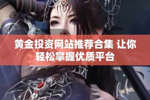 黄金投资网站推荐合集 让你轻松掌握优质平台