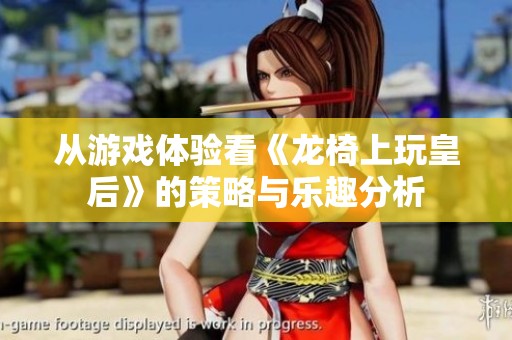 从游戏体验看《龙椅上玩皇后》的策略与乐趣分析
