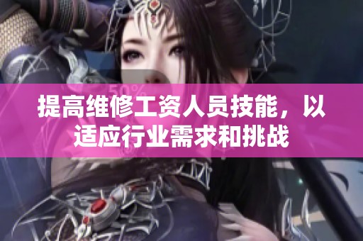 提高维修工资人员技能，以适应行业需求和挑战