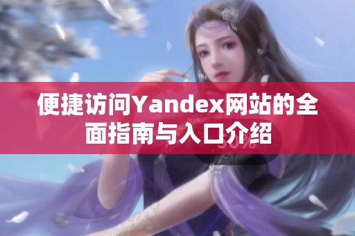 便捷访问Yandex网站的全面指南与入口介绍