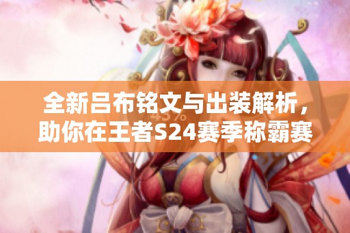 全新吕布铭文与出装解析，助你在王者S24赛季称霸赛场