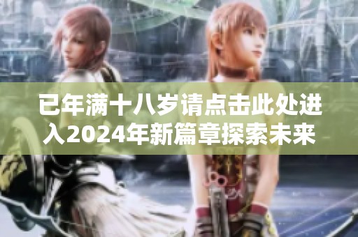 已年满十八岁请点击此处进入2024年新篇章探索未来