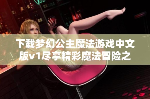 下载梦幻公主魔法游戏中文版v1尽享精彩魔法冒险之旅