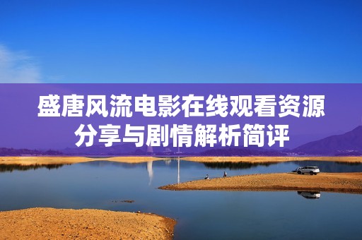 盛唐风流电影在线观看资源分享与剧情解析简评