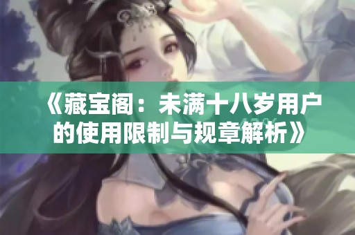 《藏宝阁：未满十八岁用户的使用限制与规章解析》