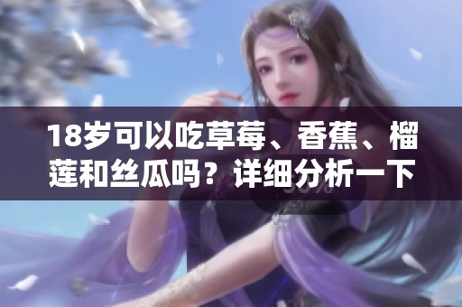 18岁可以吃草莓、香蕉、榴莲和丝瓜吗？详细分析一下吧