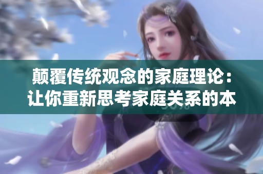 颠覆传统观念的家庭理论：让你重新思考家庭关系的本质