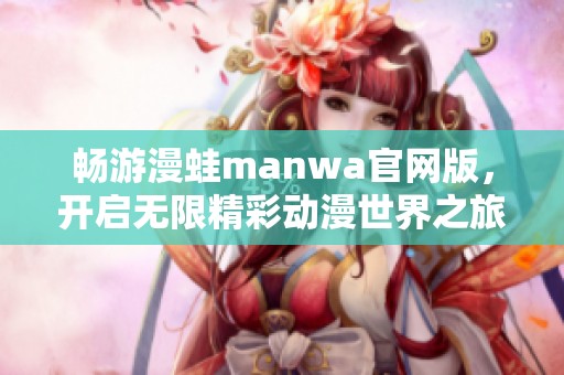 畅游漫蛙manwa官网版，开启无限精彩动漫世界之旅