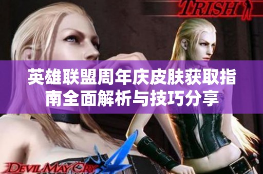 英雄联盟周年庆皮肤获取指南全面解析与技巧分享