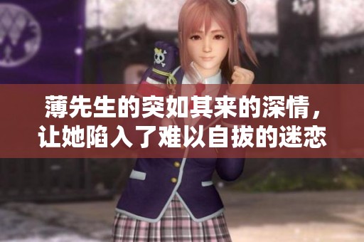 薄先生的突如其来的深情，让她陷入了难以自拔的迷恋中