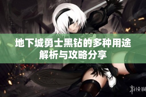 地下城勇士黑钻的多种用途解析与攻略分享