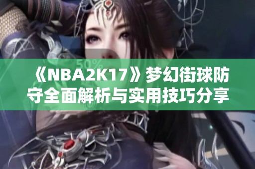 《NBA2K17》梦幻街球防守全面解析与实用技巧分享