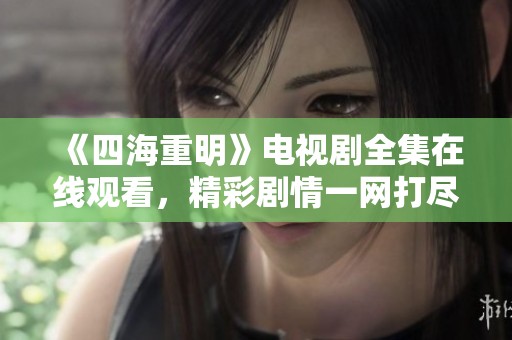 《四海重明》电视剧全集在线观看，精彩剧情一网打尽