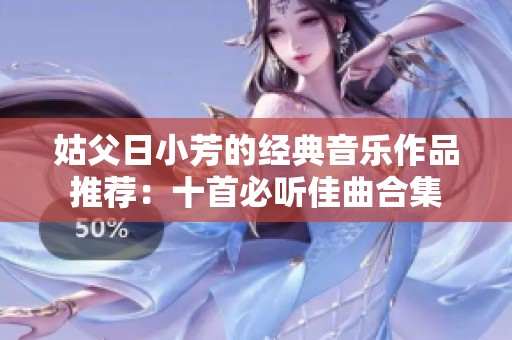 姑父日小芳的经典音乐作品推荐：十首必听佳曲合集