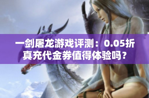 一剑屠龙游戏评测：0.05折真充代金券值得体验吗？