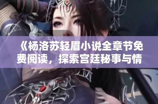 《杨洛苏轻眉小说全章节免费阅读，探索宫廷秘事与情感交织》