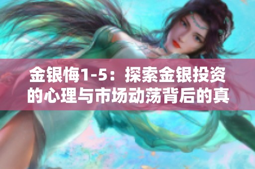 金银悔1-5：探索金银投资的心理与市场动荡背后的真相