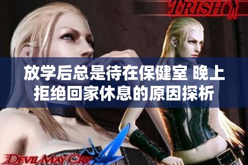 放学后总是待在保健室 晚上拒绝回家休息的原因探析
