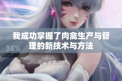 我成功掌握了肉禽生产与管理的新技术与方法