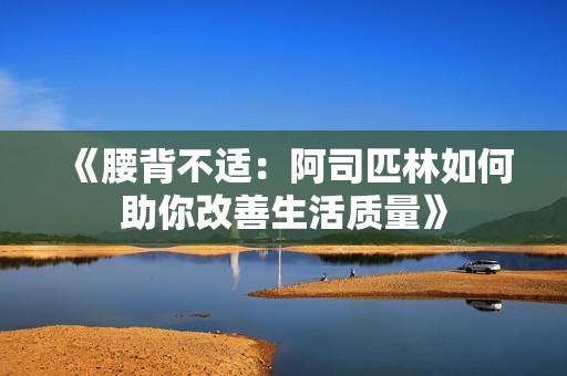 《腰背不适：阿司匹林如何助你改善生活质量》