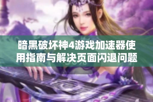 暗黑破坏神4游戏加速器使用指南与解决页面闪退问题的方法
