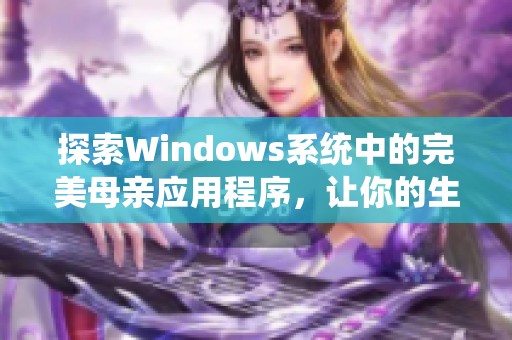 探索Windows系统中的完美母亲应用程序，让你的生活更便捷