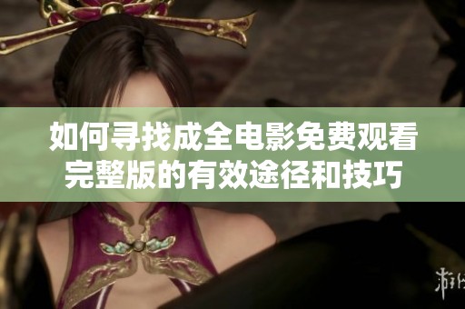 如何寻找成全电影免费观看完整版的有效途径和技巧