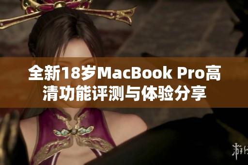 全新18岁MacBook Pro高清功能评测与体验分享