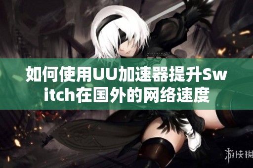 如何使用UU加速器提升Switch在国外的网络速度